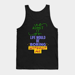 Admit it, your life would be boring without me Tank Top